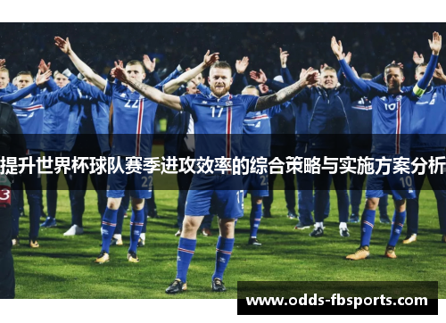 提升世界杯球队赛季进攻效率的综合策略与实施方案分析