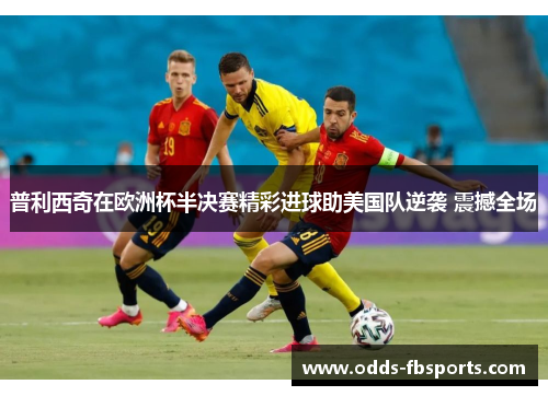 普利西奇在欧洲杯半决赛精彩进球助美国队逆袭 震撼全场