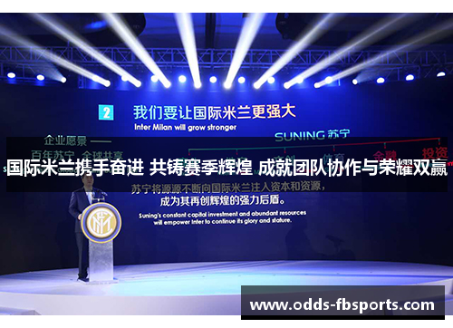 国际米兰携手奋进 共铸赛季辉煌 成就团队协作与荣耀双赢
