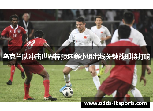乌克兰队冲击世界杯预选赛小组出线关键战即将打响