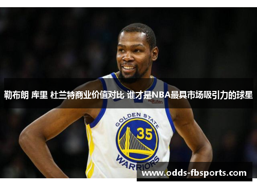 勒布朗 库里 杜兰特商业价值对比 谁才是NBA最具市场吸引力的球星