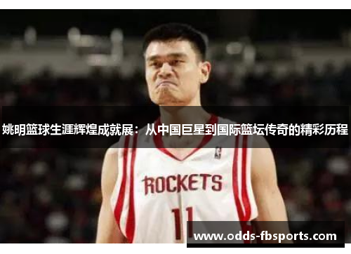 姚明篮球生涯辉煌成就展：从中国巨星到国际篮坛传奇的精彩历程