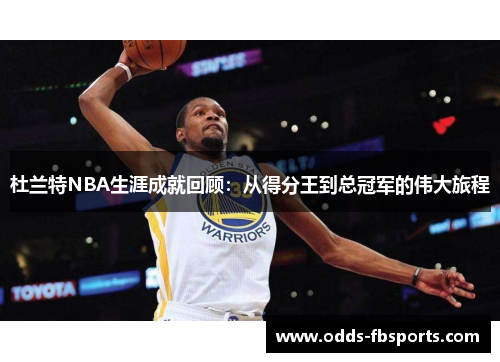 杜兰特NBA生涯成就回顾：从得分王到总冠军的伟大旅程