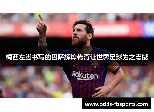 梅西左脚书写的巴萨辉煌传奇让世界足球为之震撼