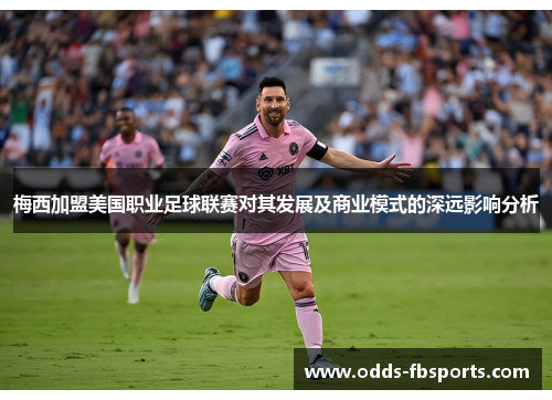 梅西加盟美国职业足球联赛对其发展及商业模式的深远影响分析