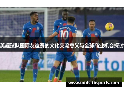 英超球队国际友谊赛的文化交流意义与全球商业机会探讨