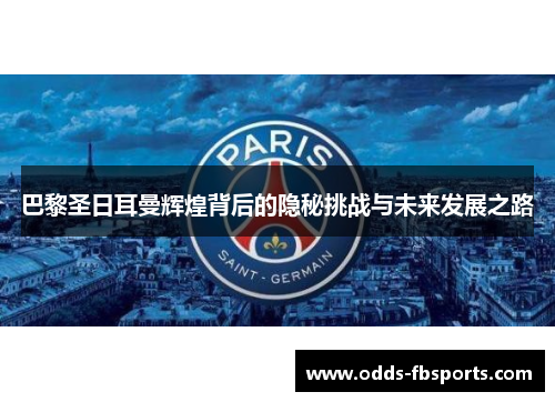 巴黎圣日耳曼辉煌背后的隐秘挑战与未来发展之路