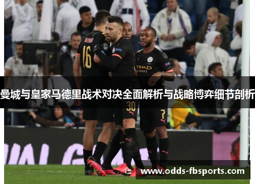 曼城与皇家马德里战术对决全面解析与战略博弈细节剖析