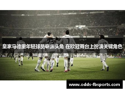 皇家马德里年轻球员崭露头角 在欧冠舞台上扮演关键角色