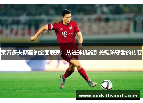 莱万多夫斯基的全面表现：从进球机器到关键防守者的转变
