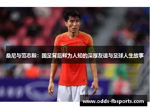 桑尼与范志毅：国足背后鲜为人知的深厚友谊与足球人生故事