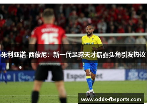 朱利亚诺-西蒙尼：新一代足球天才崭露头角引发热议