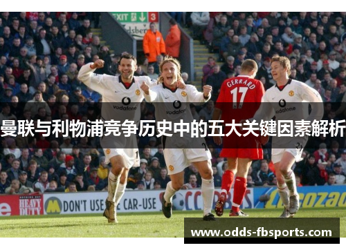 曼联与利物浦竞争历史中的五大关键因素解析