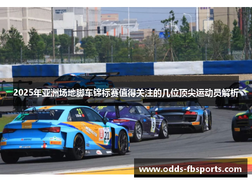 2025年亚洲场地脚车锦标赛值得关注的几位顶尖运动员解析