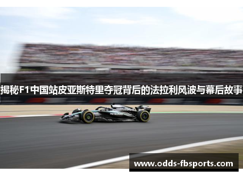 揭秘F1中国站皮亚斯特里夺冠背后的法拉利风波与幕后故事