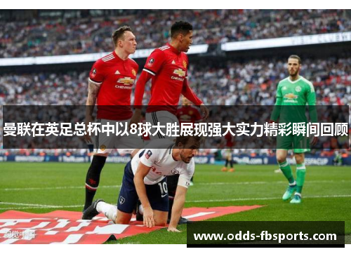 曼联在英足总杯中以8球大胜展现强大实力精彩瞬间回顾