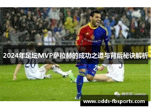 2024年足坛MVP萨拉赫的成功之道与背后秘诀解析