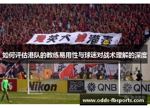 如何评估港队的教练易用性与球迷对战术理解的深度