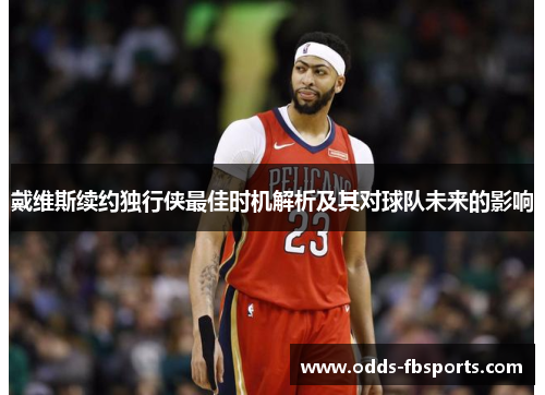 戴维斯续约独行侠最佳时机解析及其对球队未来的影响