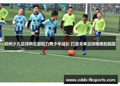 郑州少儿足球俱乐部助力青少年成长 打造未来足球明星的摇篮
