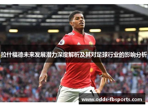 拉什福德未来发展潜力深度解析及其对足球行业的影响分析