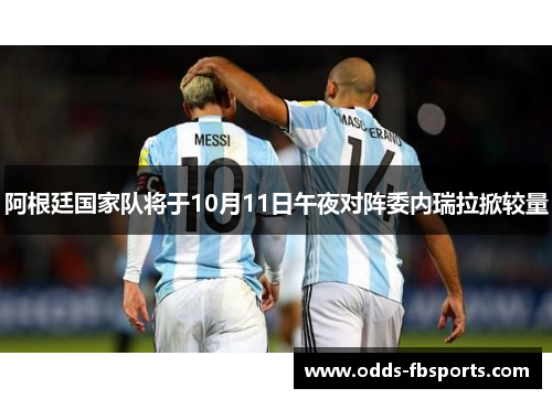 阿根廷国家队将于10月11日午夜对阵委内瑞拉掀较量
