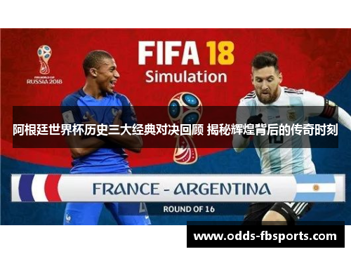 阿根廷世界杯历史三大经典对决回顾 揭秘辉煌背后的传奇时刻