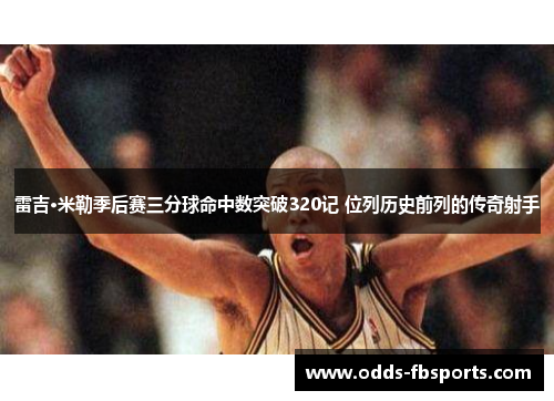 雷吉·米勒季后赛三分球命中数突破320记 位列历史前列的传奇射手